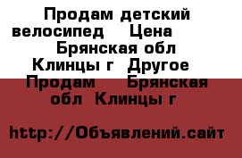 Продам детский велосипед. › Цена ­ 3 000 - Брянская обл., Клинцы г. Другое » Продам   . Брянская обл.,Клинцы г.